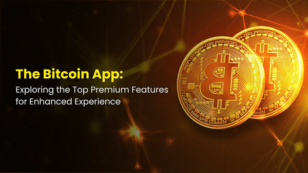 The Bitcoin App: Exploring the Top Premium Features for Enhanced Experience